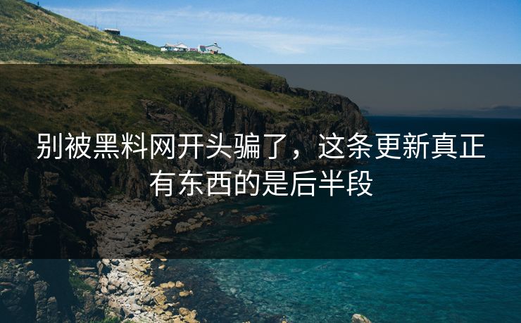 别被黑料网开头骗了，这条更新真正有东西的是后半段