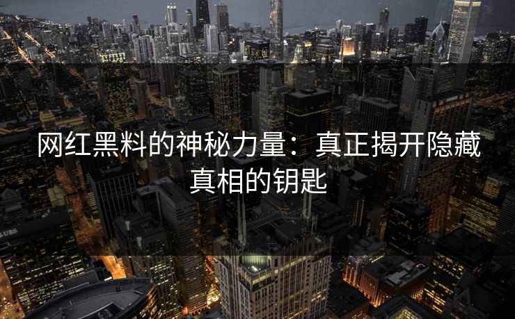 网红黑料的神秘力量：真正揭开隐藏真相的钥匙  第1张