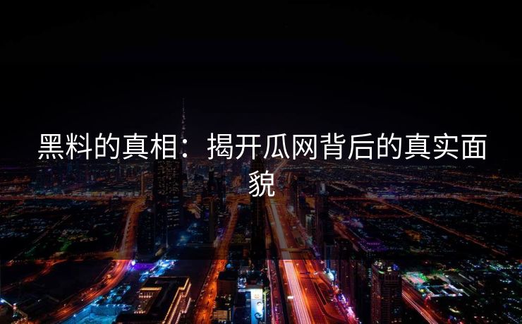 黑料的真相：揭开瓜网背后的真实面貌