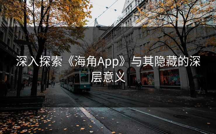 深入探索《海角App》与其隐藏的深层意义  第1张