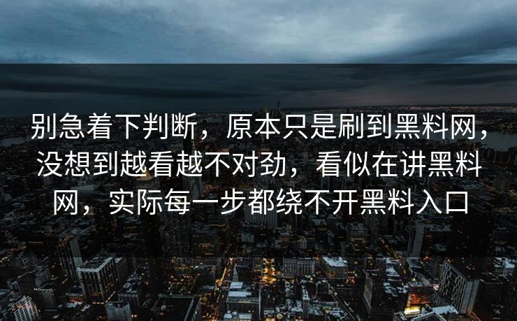 别急着下判断，原本只是刷到黑料网，没想到越看越不对劲，看似在讲黑料网，实际每一步都绕不开黑料入口