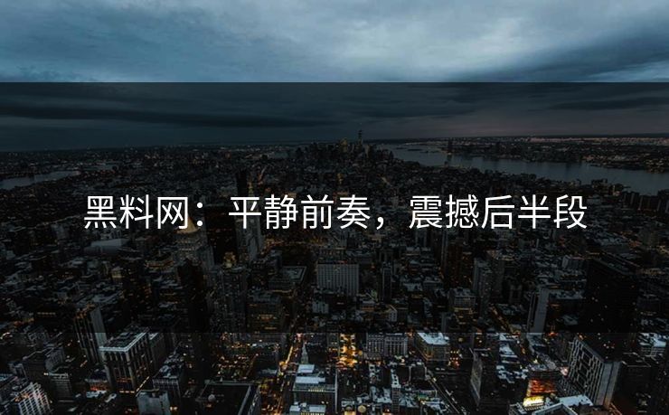 黑料网：平静前奏，震撼后半段