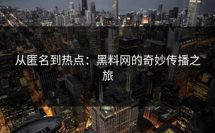 从匿名到热点：黑料网的奇妙传播之旅