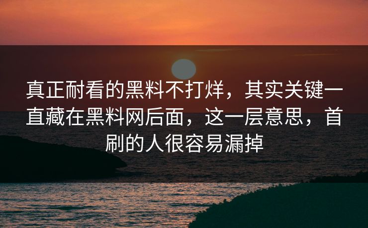 真正耐看的黑料不打烊,其实关键一直藏在黑料网后面,这一层意思,首刷的人很容易漏掉 第1张 真正耐看的黑料不打烊,其实关键一直藏在黑料网后面,这一层意思,首刷的人很容易漏掉 第1张