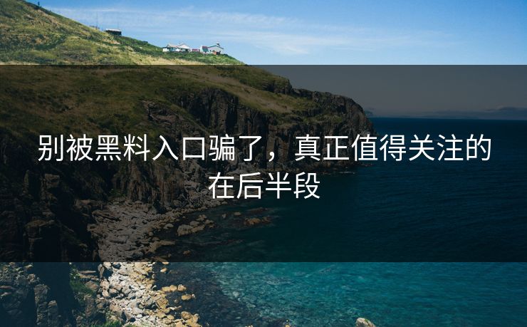 别被黑料入口骗了，真正值得关注的在后半段