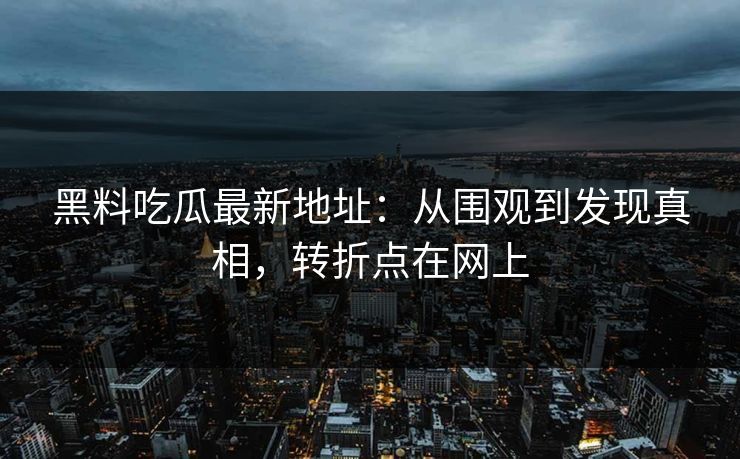 黑料吃瓜最新地址:从围观到发现真相,转折点在网上 第1张 黑料吃瓜最新地址:从围观到发现真相,转折点在网上 第1张