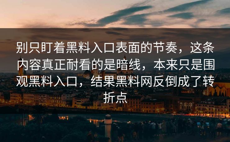 别只盯着黑料入口表面的节奏，这条内容真正耐看的是暗线，本来只是围观黑料入口，结果黑料网反倒成了转折点