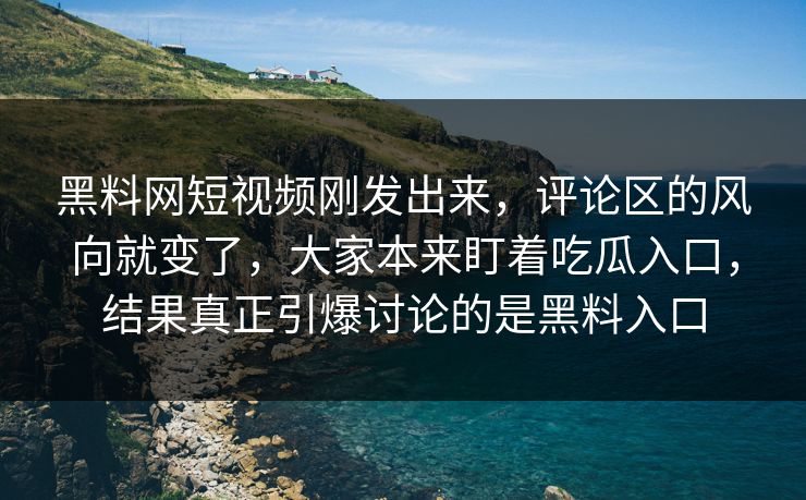 黑料网短视频刚发出来，评论区的风向就变了，大家本来盯着吃瓜入口，结果真正引爆讨论的是黑料入口