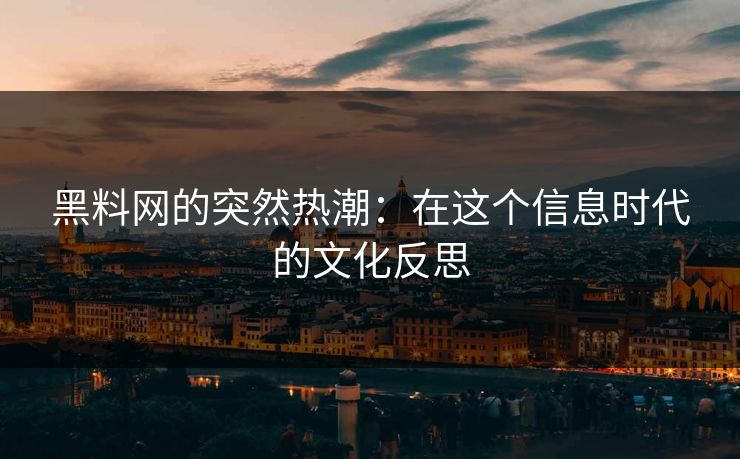 黑料网的突然热潮：在这个信息时代的文化反思  第1张