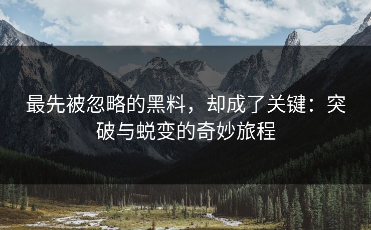 最先被忽略的黑料，却成了关键：突破与蜕变的奇妙旅程