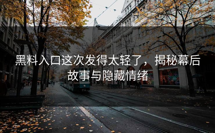黑料入口这次发得太轻了，揭秘幕后故事与隐藏情绪