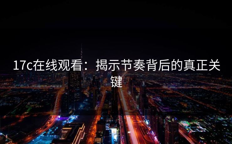 17c在线观看：揭示节奏背后的真正关键